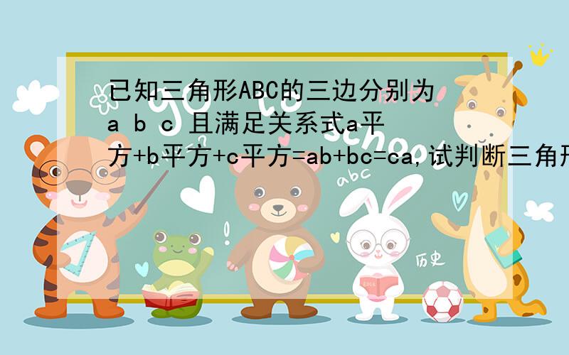 已知三角形ABC的三边分别为a b c 且满足关系式a平方+b平方+c平方=ab+bc=ca,试判断三角形ABC并说明理