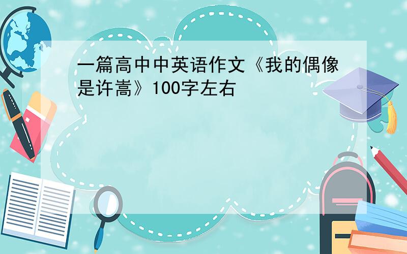 一篇高中中英语作文《我的偶像是许嵩》100字左右