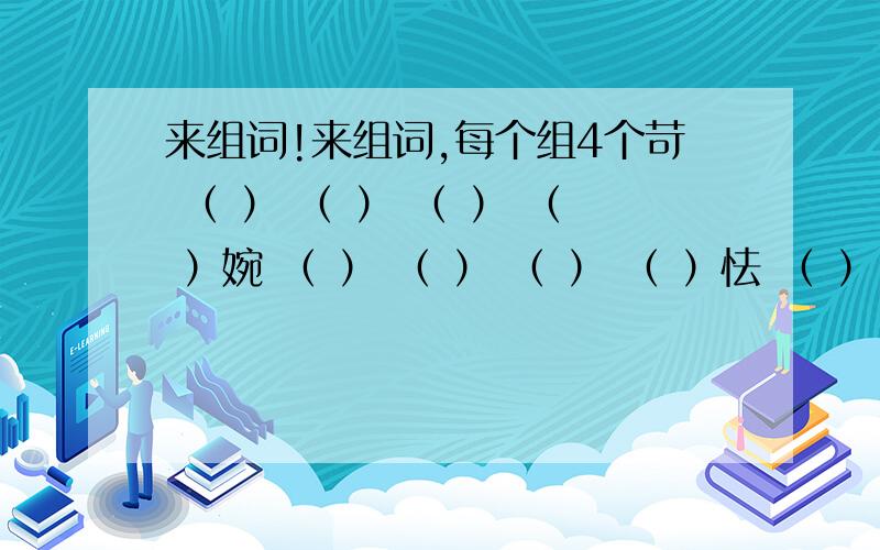 来组词!来组词,每个组4个苛 （ ） （ ） （ ） （ ）婉 （ ） （ ） （ ） （ ）怯 （ ） （ ） （ ）