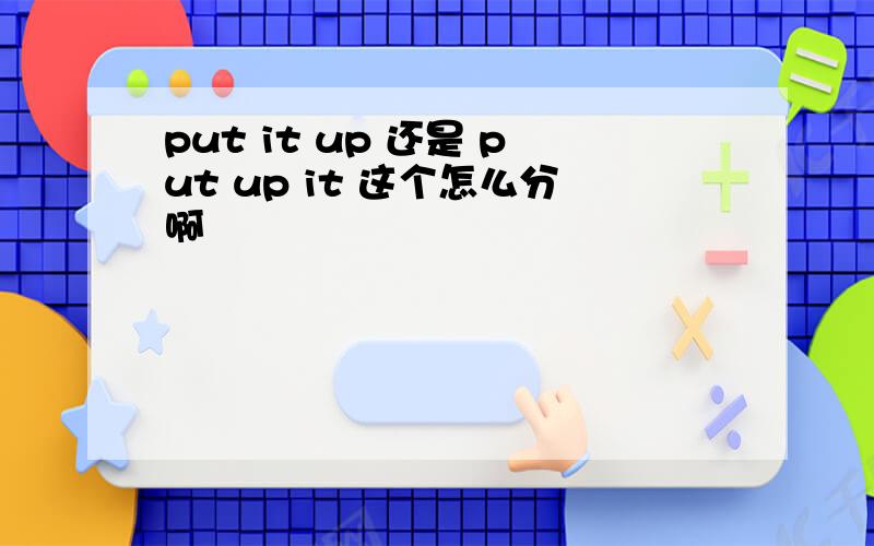 put it up 还是 put up it 这个怎么分啊