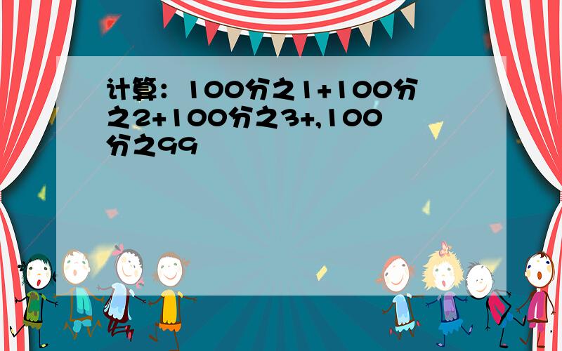 计算：100分之1+100分之2+100分之3+,100分之99