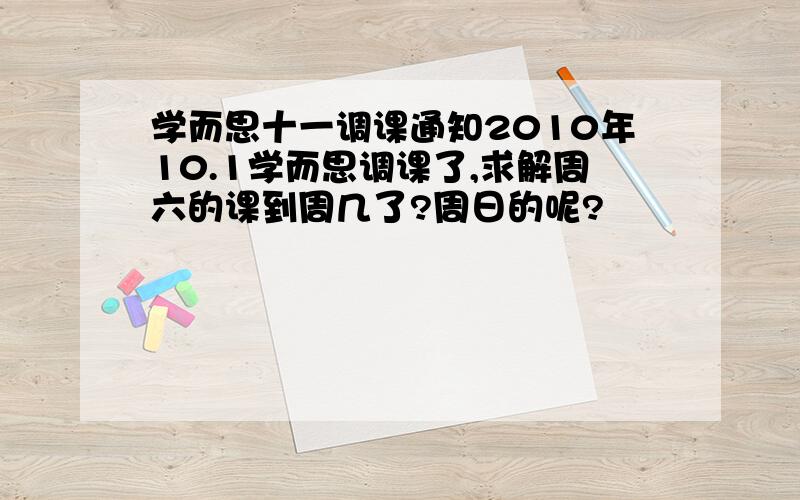 学而思十一调课通知2010年10.1学而思调课了,求解周六的课到周几了?周日的呢?