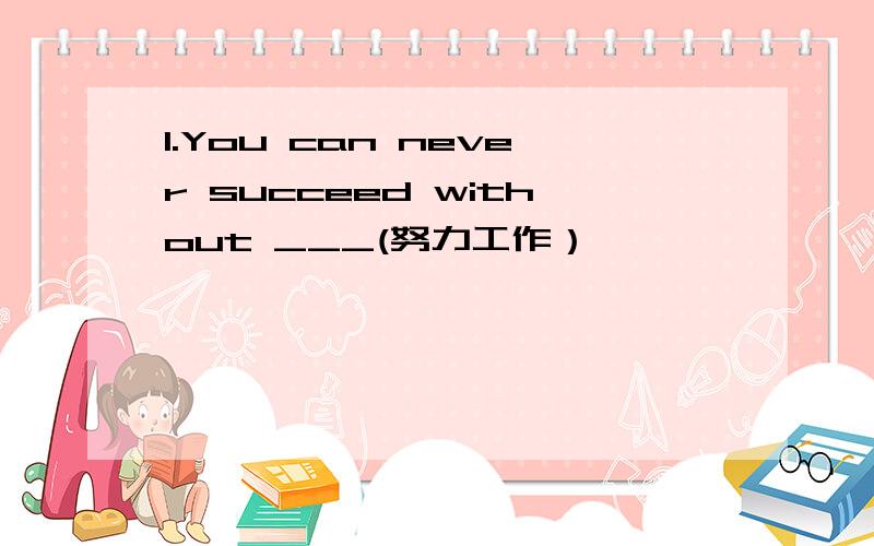 1.You can never succeed without ___(努力工作）