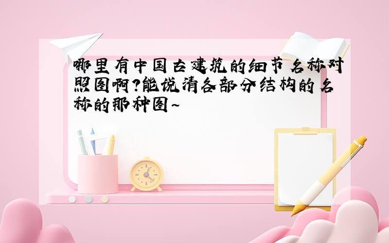 哪里有中国古建筑的细节名称对照图啊?能说清各部分结构的名称的那种图~