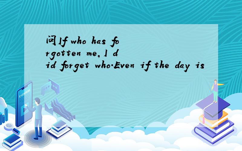 问If who has forgotten me,I did forget who.Even if the day is