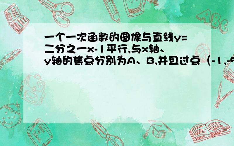 一个一次函数的图像与直线y=二分之一x-1平行,与x轴、y轴的焦点分别为A、B,并且过点（-1,-5）