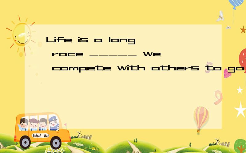 Life is a long race _____ we compete with others to go beyon