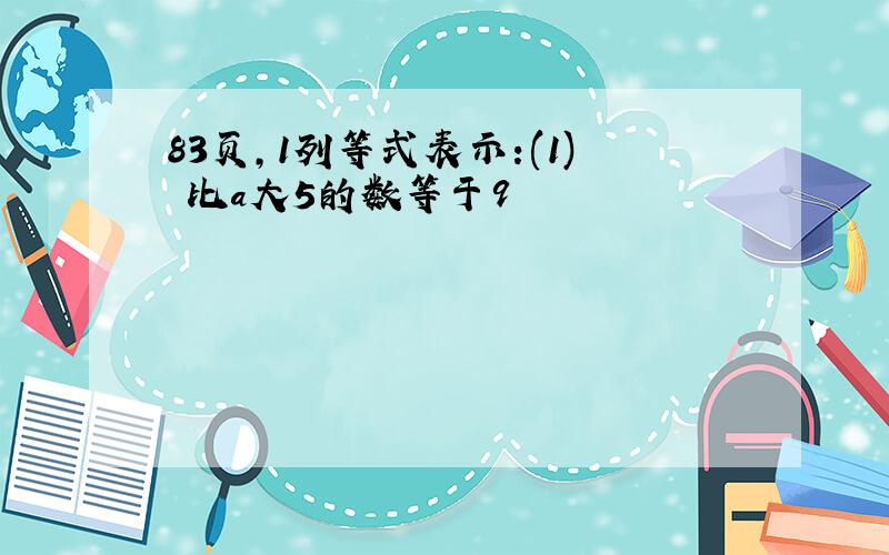 83页,1列等式表示:(1) 比a大5的数等于9