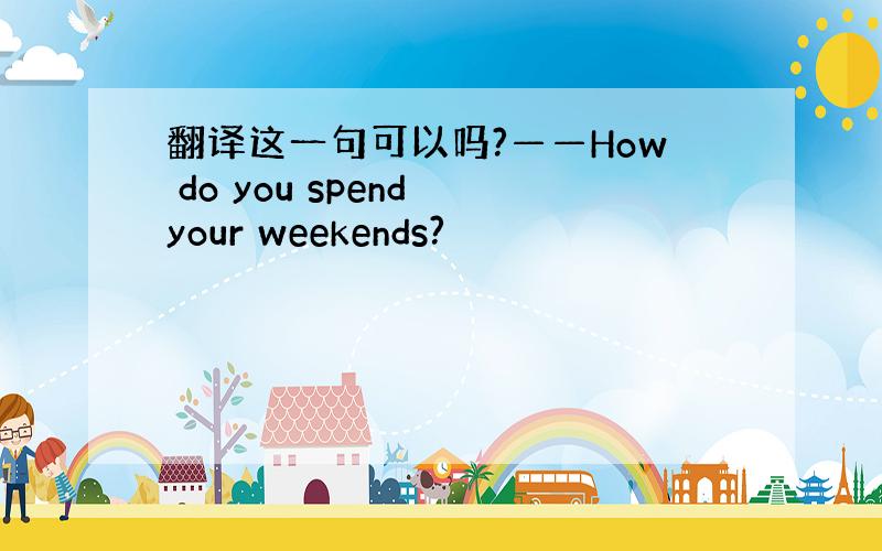 翻译这一句可以吗?——How do you spend your weekends?