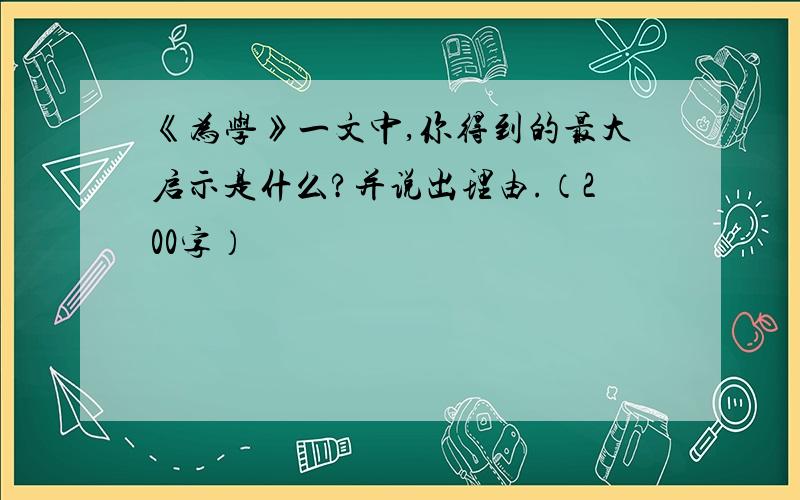 《为学》一文中,你得到的最大启示是什么?并说出理由.（200字）