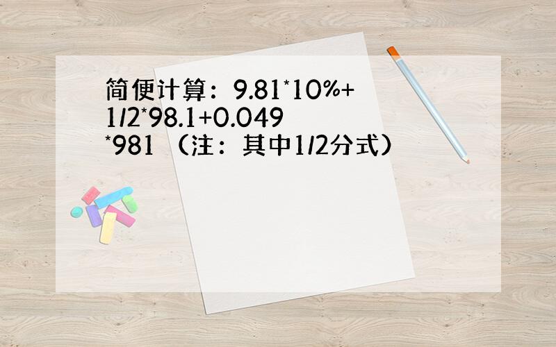 简便计算：9.81*10%+1/2*98.1+0.049*981 （注：其中1/2分式）