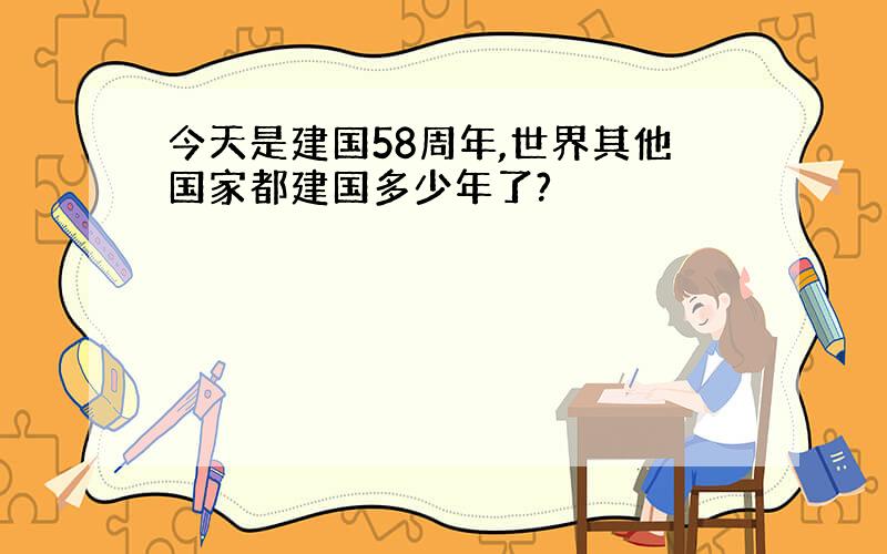 今天是建国58周年,世界其他国家都建国多少年了?