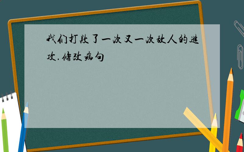 我们打败了一次又一次敌人的进攻.修改病句