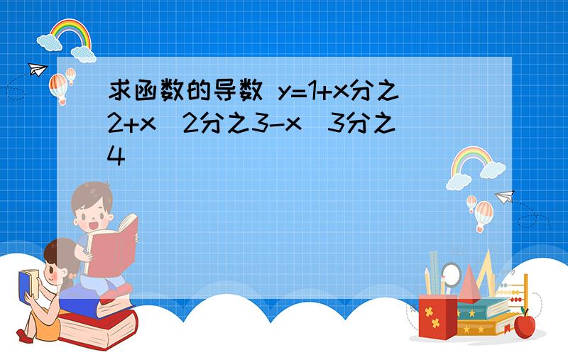 求函数的导数 y=1+x分之2+x^2分之3-x^3分之4