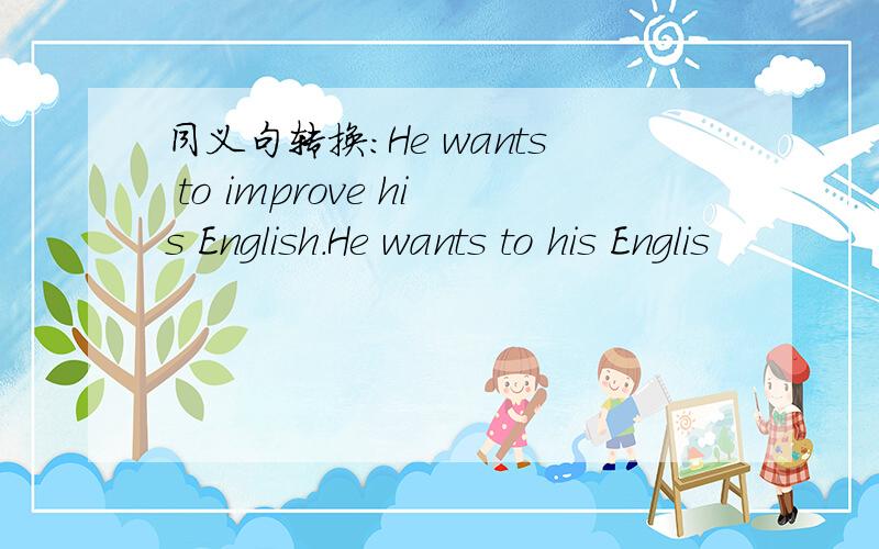 同义句转换:He wants to improve his English.He wants to his Englis