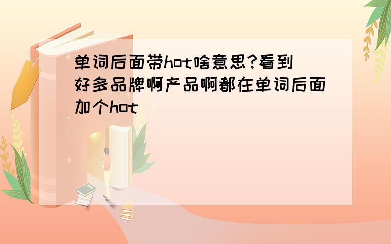 单词后面带hot啥意思?看到好多品牌啊产品啊都在单词后面加个hot