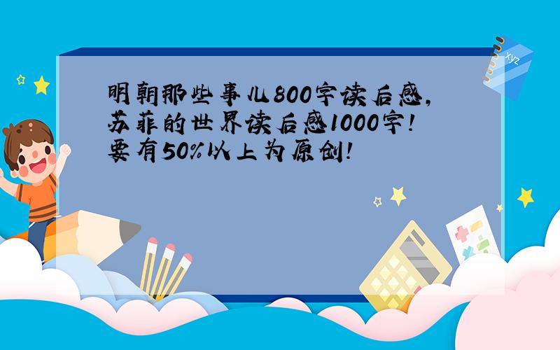 明朝那些事儿800字读后感,苏菲的世界读后感1000字!要有50%以上为原创!