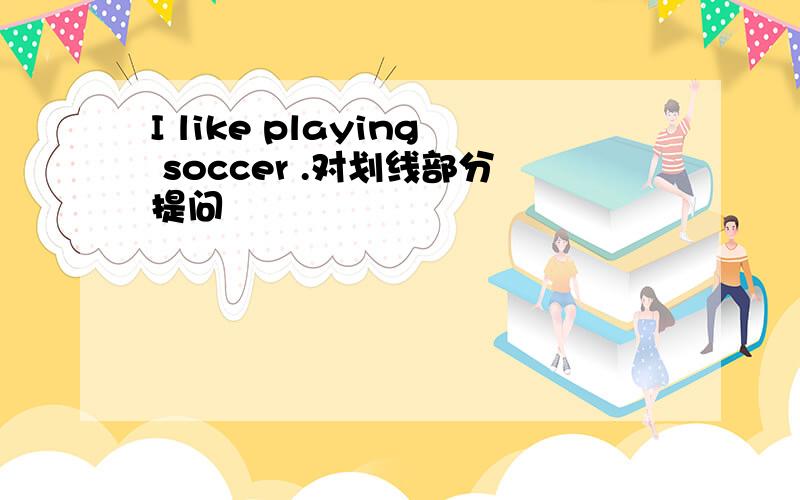 I like playing soccer .对划线部分提问