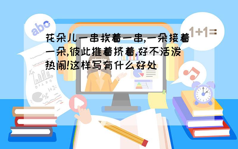 花朵儿一串挨着一串,一朵接着一朵,彼此推着挤着,好不活泼热闹!这样写有什么好处
