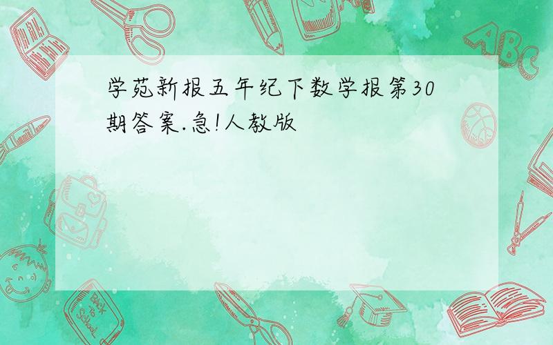 学苑新报五年纪下数学报第30期答案.急!人教版