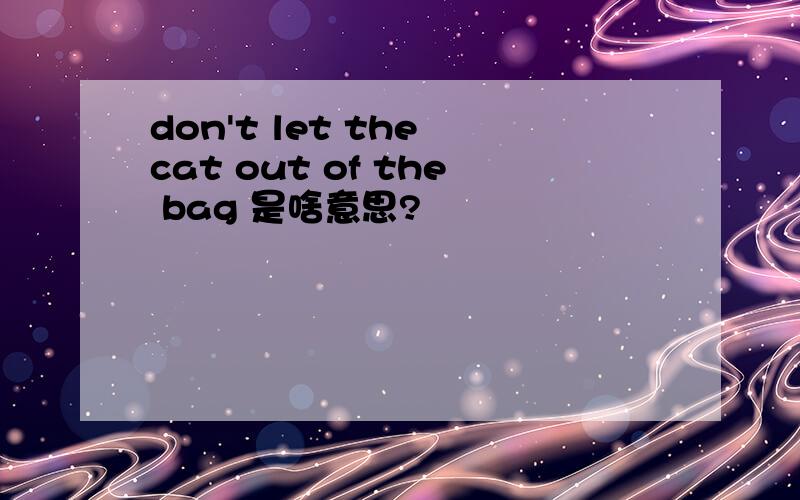 don't let the cat out of the bag 是啥意思?