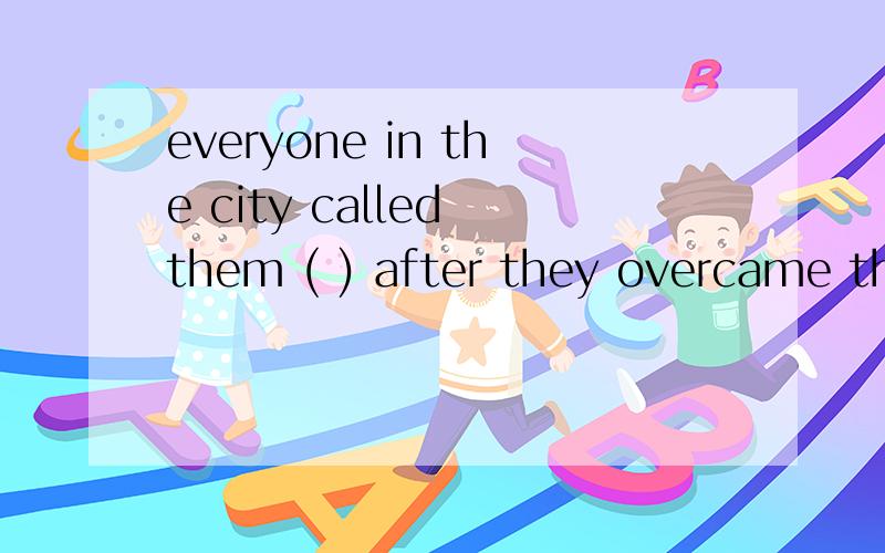 everyone in the city called them ( ) after they overcame the