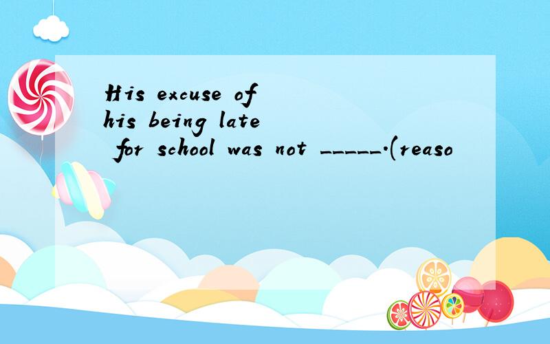 His excuse of his being late for school was not _____.(reaso