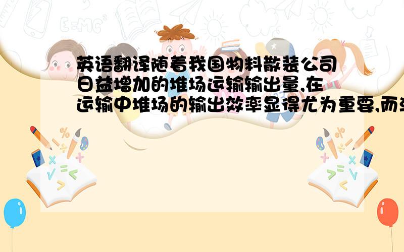 英语翻译随着我国物料散装公司日益增加的堆场运输输出量,在运输中堆场的输出效率显得尤为重要,而活化给料机与流量控制装置的结