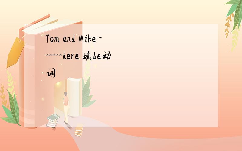 Tom and Mike ------here 填be动词