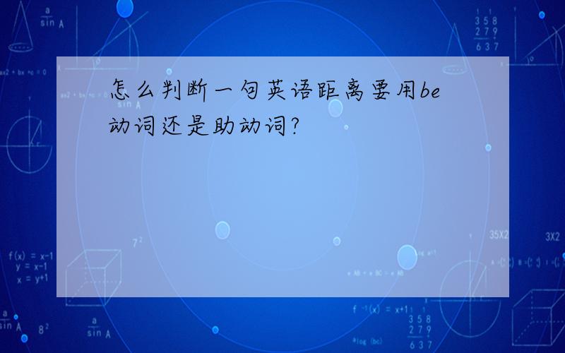 怎么判断一句英语距离要用be动词还是助动词?