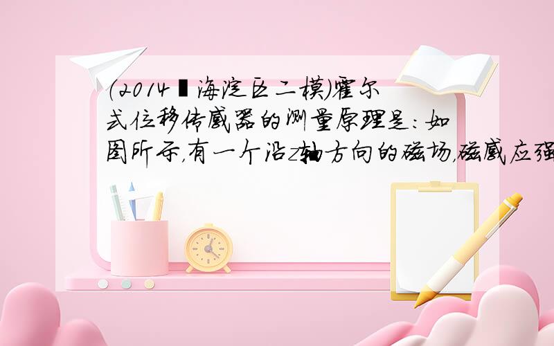 （2014•海淀区二模）霍尔式位移传感器的测量原理是：如图所示，有一个沿z轴方向的磁场，磁感应强度B=B0+kx（B0、