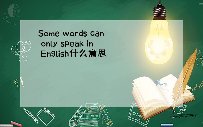 Some words can only speak in English什么意思