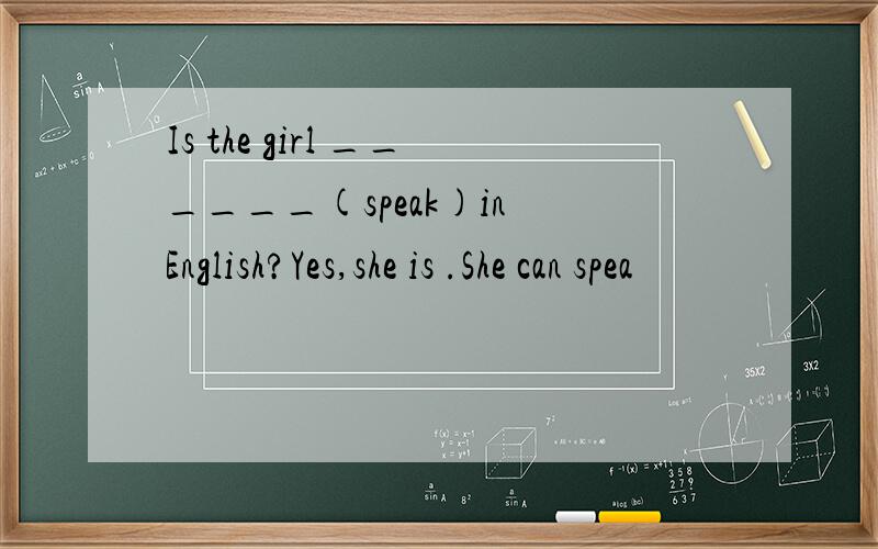 Is the girl ______(speak)in English?Yes,she is .She can spea