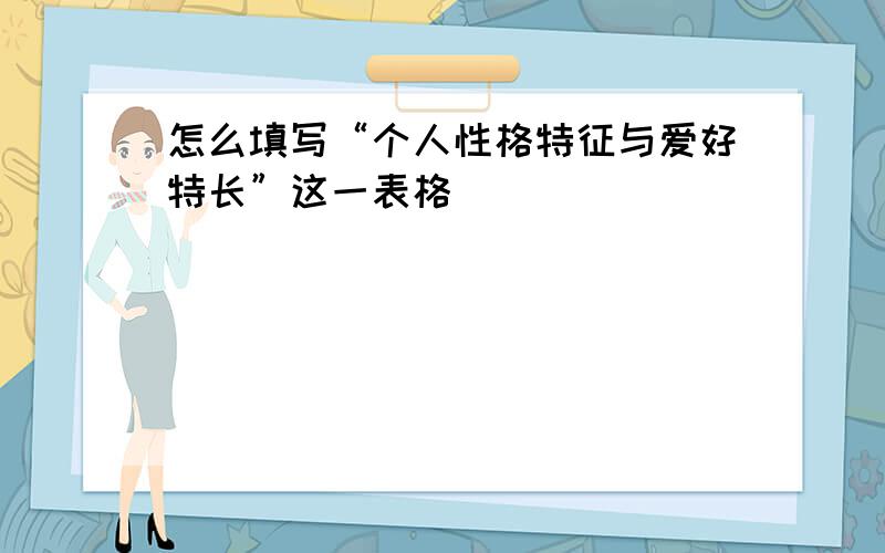 怎么填写“个人性格特征与爱好特长”这一表格