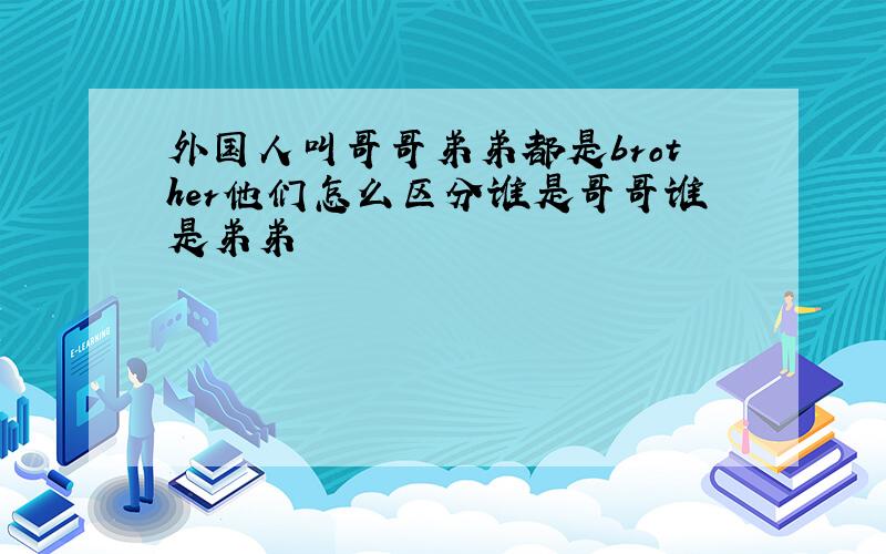 外国人叫哥哥弟弟都是brother他们怎么区分谁是哥哥谁是弟弟