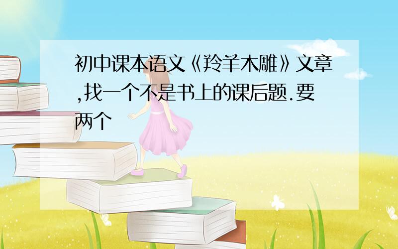 初中课本语文《羚羊木雕》文章,找一个不是书上的课后题.要两个