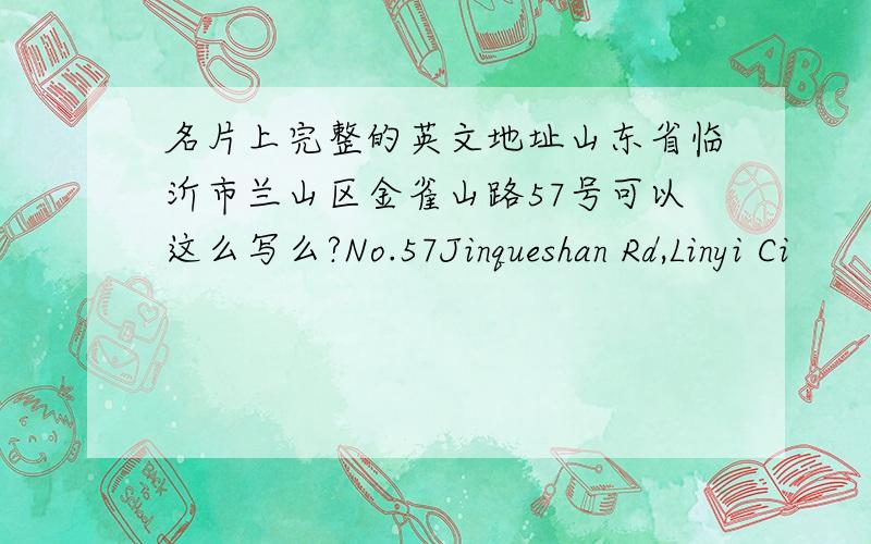 名片上完整的英文地址山东省临沂市兰山区金雀山路57号可以这么写么?No.57Jinqueshan Rd,Linyi Ci