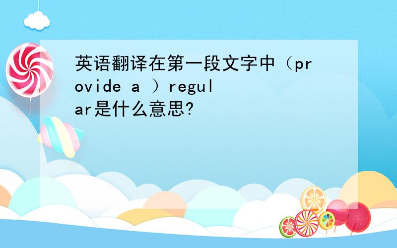 英语翻译在第一段文字中（provide a ）regular是什么意思?