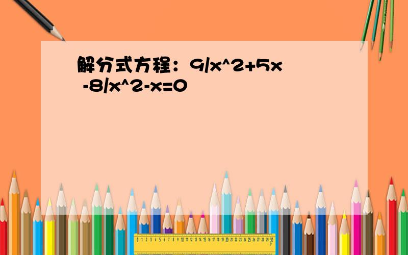 解分式方程：9/x^2+5x -8/x^2-x=0