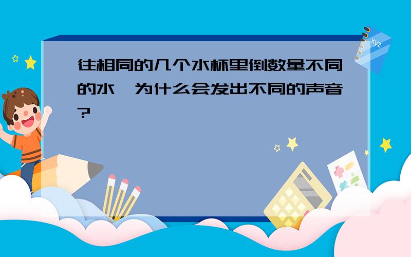 往相同的几个水杯里倒数量不同的水,为什么会发出不同的声音?