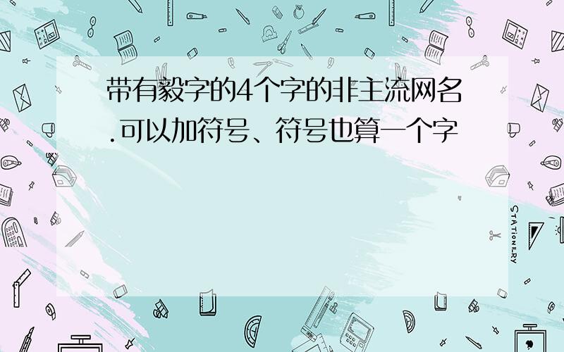 带有毅字的4个字的非主流网名.可以加符号、符号也算一个字