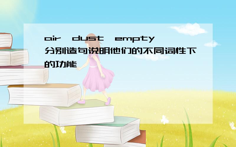 air,dust,empty分别造句说明他们的不同词性下的功能