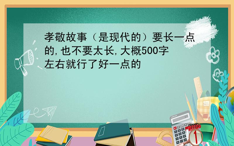 孝敬故事（是现代的）要长一点的,也不要太长,大概500字左右就行了好一点的