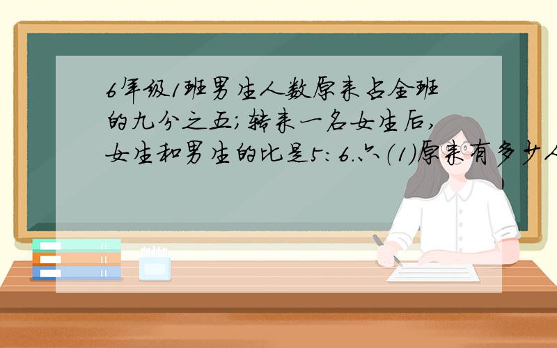 6年级1班男生人数原来占全班的九分之五;转来一名女生后,女生和男生的比是5：6.六（1）原来有多少人?