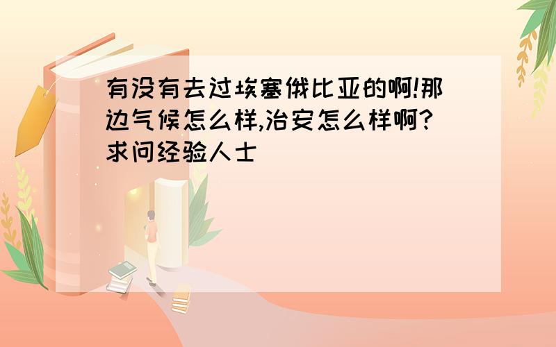 有没有去过埃塞俄比亚的啊!那边气候怎么样,治安怎么样啊?求问经验人士