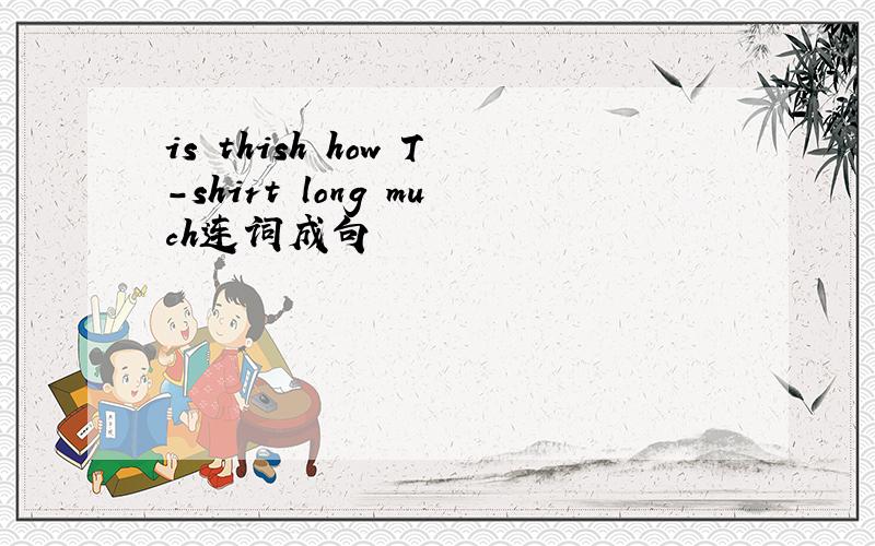 is thish how T-shirt long much连词成句