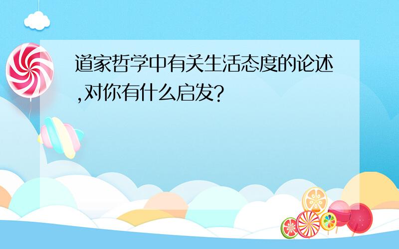 道家哲学中有关生活态度的论述,对你有什么启发?