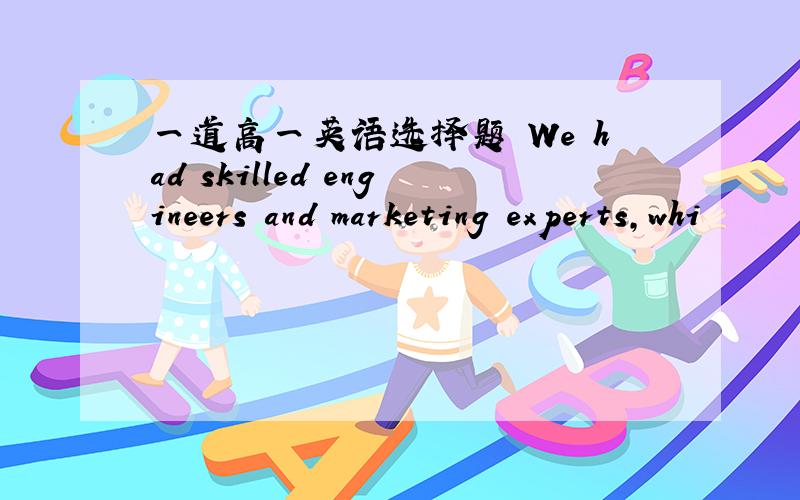 一道高一英语选择题 We had skilled engineers and marketing experts,whi