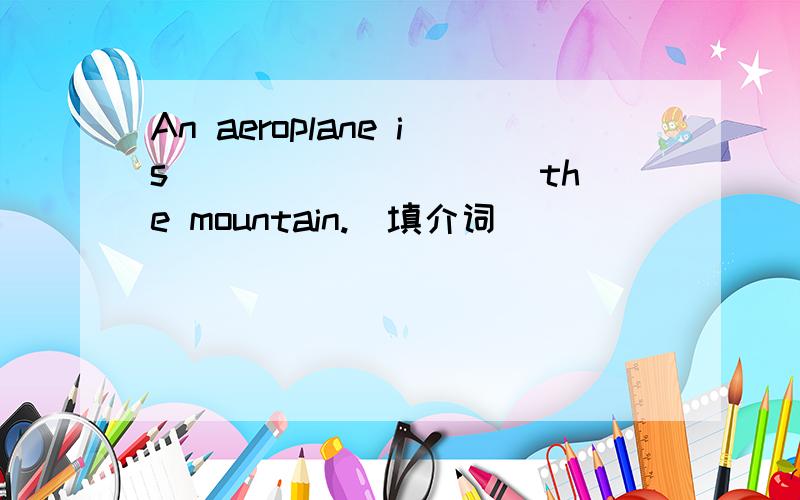 An aeroplane is _________ the mountain.（填介词）