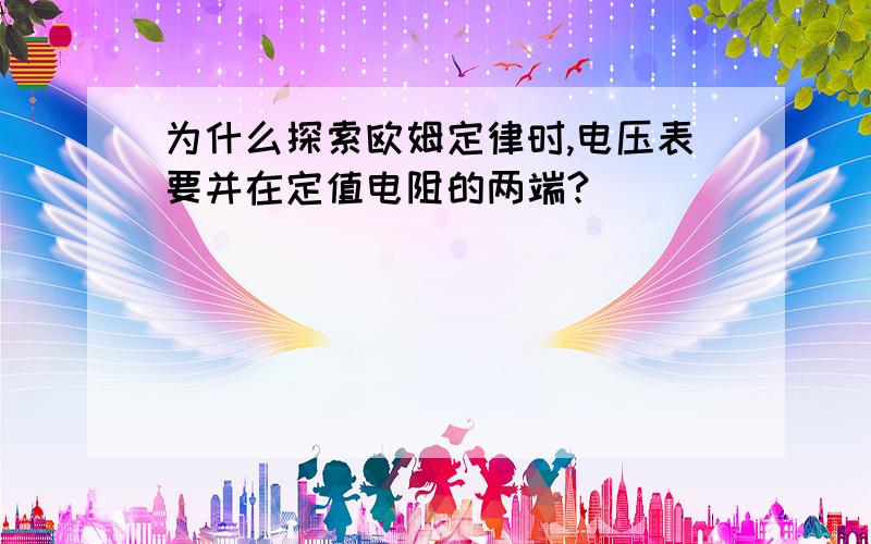 为什么探索欧姆定律时,电压表要并在定值电阻的两端?